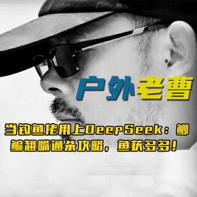 户外老曹 当钓鱼佬用上DeepSeek：鲫鳊翘嘴通杀攻略，鱼获多多！
