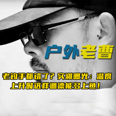 户外老曹 老钓手都错了？实测曝光：温度上升时这样调漂能多上鱼！