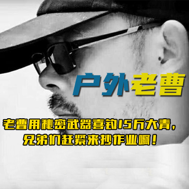 户外老曹 老曹用秘密武器喜钓15斤大青，兄弟们赶紧来抄作业啊！